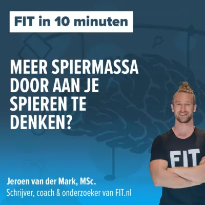 Cover: Meer spiermassa door aan je spieren te denken? – Onderzoeker & schrijver Jeroen van der Mark, MSc.